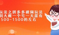 新玩法之拼多多视频玩法，利润大概一个号一天能有500~1500的左右