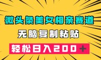 微头条冷门美女相亲赛道,无脑复制粘贴,轻松日入200+