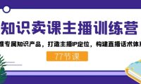 知识卖课主播训练营:找准专属知识产品,打造主播IP定位,构建直播话术体系
