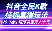 抖音全民K歌直播不露脸玩法,29.9挂小程序卖课月入10万