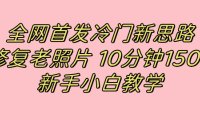 全网首发冷门新思路,修复老照片,10分钟收益150 ,适合新手操作的项目