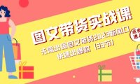 图文带货实战课:无需出镜图文带货2023新风口,快速出爆款(33节)