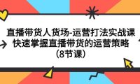 直播带货人货场-运营打法实战课:快速掌握直播带货的运营策略(8节课)