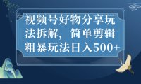 视频号好物分享玩法拆解,简单剪辑粗暴玩法日入500