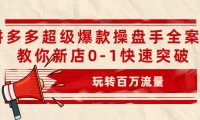 拼多多超级爆款操盘手全案课,教你新店0-1快速突破,玩转百万流量