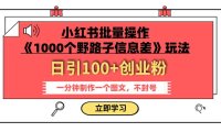 小红书批量操作《1000个野路子信息差》玩法 日引100 创业粉 一分钟一个图文