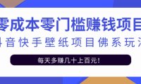 零成本零门槛赚钱项目:抖音快手壁纸项目佛系玩法,一天变现500 【视频教程】