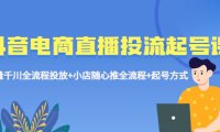 抖音电商直播投流起号课程 巨量千川全流程投放 小店随心推全流程 起号方式