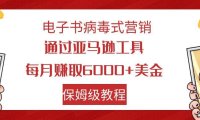 电子书病毒式营销 通过亚马逊工具每月赚6000 美金 小白轻松上手 保姆级教程