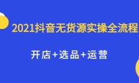 2021抖音无货源实操全流程,开店 选品 运营,全职兼职都可操作