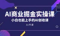 AI商业掘金实操课，小白也能上手的AI创收课（31课）