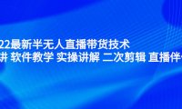 2022最新半无人直播带货技术：主讲 软件教学 实操讲解 二次剪辑 直播伴侣