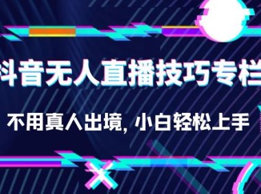 抖音无人直播技巧专栏，不用真人出境，小白轻松上手（27节）