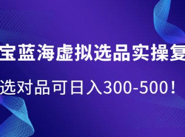 淘宝蓝海虚拟选品实操复盘,选对品可日入300-500!