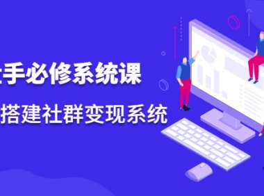 操盘手必修系统课，从0-1搭建社群变现系统价值999元