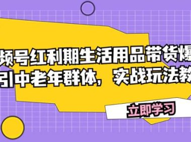 视频号红利期生活用品带货爆单,吸引中老年群体,实战玩法教学
