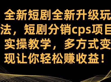全新短剧全新升级玩法,短剧分销cps项目实操教学 多方式变现让你轻松赚收益