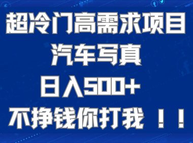 超冷门高需求项目汽车写真 日入500 不挣钱你打我!极力推荐!!