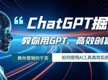 ChatGPT掘金,教你用GPT,高效创富!如何使用AI工具高效实践
