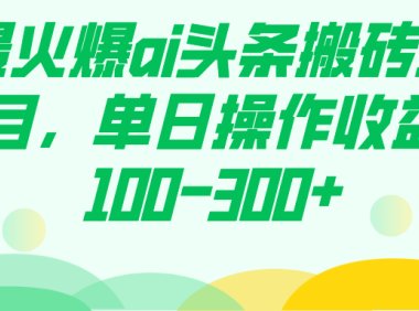 最火爆ai头条搬砖项目,单日操作收益100-300