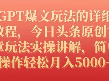 GPT爆文玩法的详细教程,今日头条原创文章玩法实操讲解,简单操作月入5000