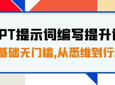 GPT提示词编写提升课,0基础无门槛,从悉维到行动,30天16个课时