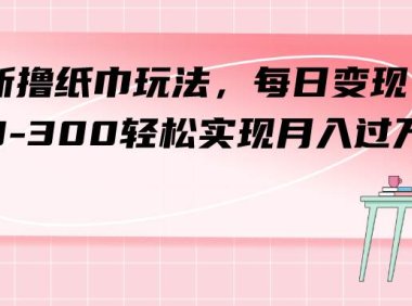 最新撸纸巾玩法,每日变现 200-300轻松实现月入过万