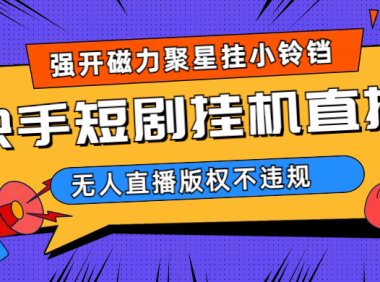 快手短剧无人直播强开磁力聚星挂小铃铛(教程 素材)