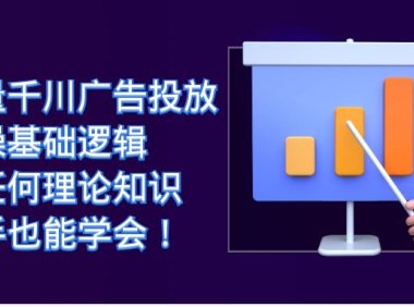 巨量千川广告投放：实操基础逻辑，无任何理论知识，新手也能学会！