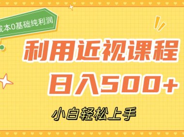 利用近视课程，日入500 ，0成本纯利润，小白轻松上手（附资料）