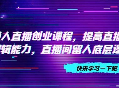 普通人直播创业课程,提高直播沟通逻辑能力,直播间留人底层逻辑(10节)