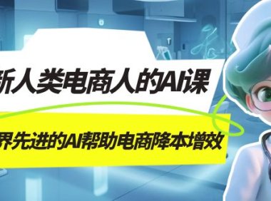 AI-新人类电商人的AI课,用世界先进的AI帮助电商降本增效