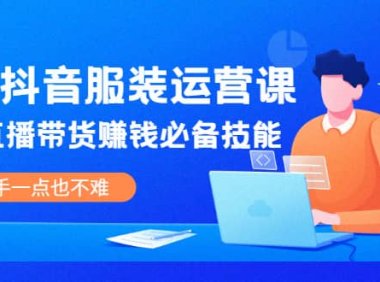 线下抖音服装运营课,抖音直播带货赚钱必备技能,上手一点也不难