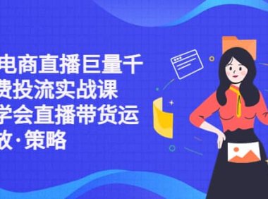 2023电商直播巨量千川付费投流实战课，快速学会直播带货运营投放·策略