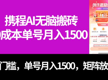 最新携程AI无脑搬砖,0成本,0门槛,单号月入1500,可矩阵操作
