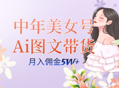 中年美女号ai图文带货3.0玩法,单号月入五位数,可多账号矩阵,全AI创作