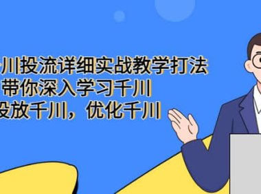 巨量千川投流详细实战教学打法：带你深入学习千川，投放千川，优化千川