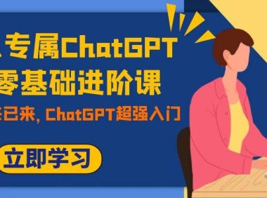 职场人专属ChatGPT小白零基础进阶课,AI已至,未来已来,ChatGPT超强入门