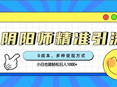 0成本阴阳师精准引流，多种变现方式，小白也能轻松日入1000