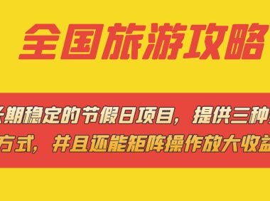 长期稳定的节假日项目,全国旅游攻略,提供三种变现方式,并且还能矩阵