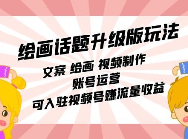 绘画话题升级版玩法:文案 绘画 视频制作 账号运营 可入驻视频号赚流量收益