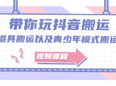 带你玩抖音，浅谈道具搬运以及青少年模式搬运【视频课程】