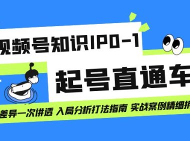 视频号知识IP0-1起号直通车 平台差异一次讲透 入局分析打法指南 实战案例