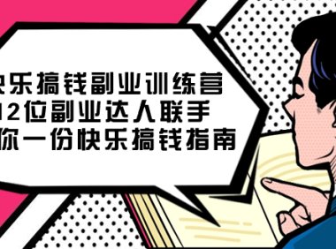 快乐搞钱副业训练营,12位副业达人联手送你一份快乐搞钱指南