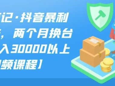 S先生笔记·抖音暴利带货玩法,两个月换台车,月收入30000以上【视频课程】