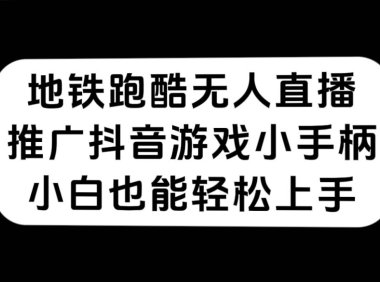 地铁跑酷无人直播,推广抖音游戏小手柄,小白也能轻松上手