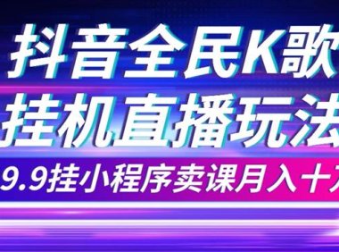 抖音全民K歌直播不露脸玩法,29.9挂小程序卖课月入10万