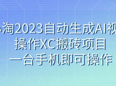 小淘2023自动生成AI视频操作XC搬砖项目,一台手机即可操作