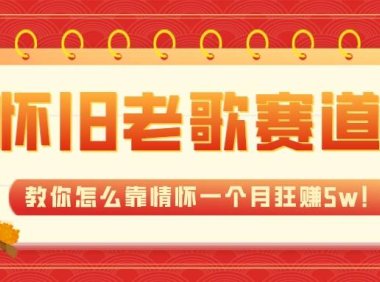全新蓝海,怀旧老歌赛道,教你怎么靠情怀一个月狂赚5w!