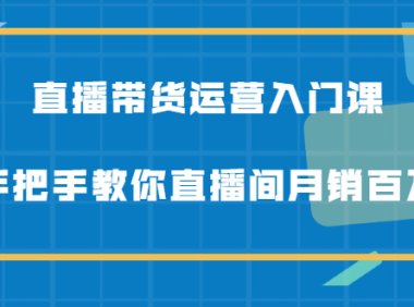 直播带货运营入门课,手把手教你直播间月销百万